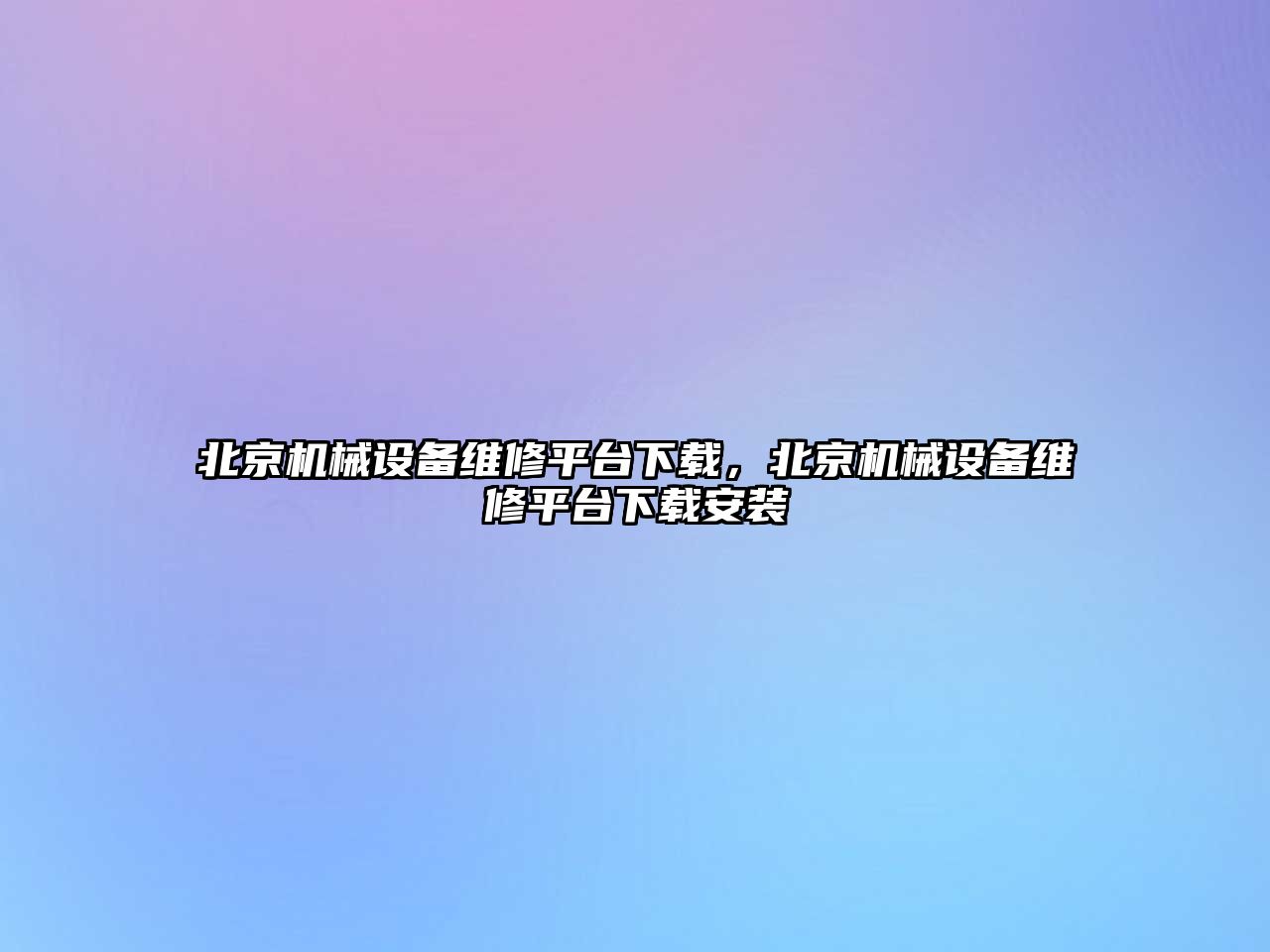 北京機械設(shè)備維修平臺下載，北京機械設(shè)備維修平臺下載安裝