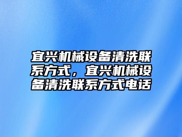 宜興機械設備清洗聯(lián)系方式，宜興機械設備清洗聯(lián)系方式電話