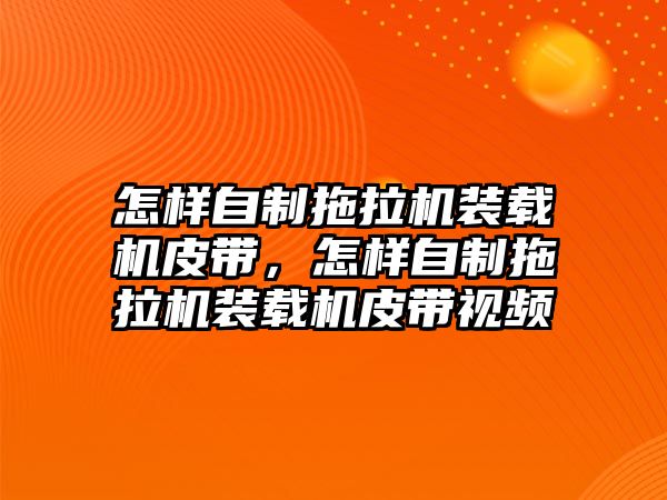 怎樣自制拖拉機裝載機皮帶，怎樣自制拖拉機裝載機皮帶視頻