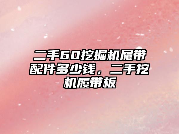 二手60挖掘機履帶配件多少錢，二手挖機履帶板