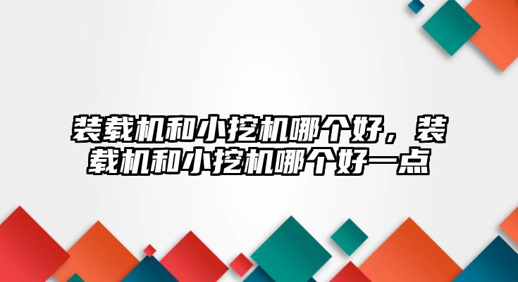 裝載機和小挖機哪個好，裝載機和小挖機哪個好一點