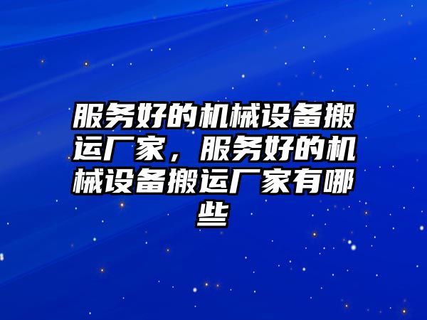 服務(wù)好的機械設(shè)備搬運廠家，服務(wù)好的機械設(shè)備搬運廠家有哪些