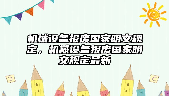 機(jī)械設(shè)備報廢國家明文規(guī)定，機(jī)械設(shè)備報廢國家明文規(guī)定最新