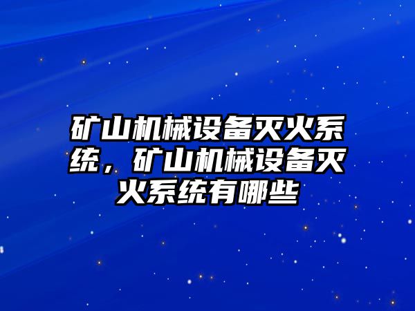 礦山機(jī)械設(shè)備滅火系統(tǒng)，礦山機(jī)械設(shè)備滅火系統(tǒng)有哪些