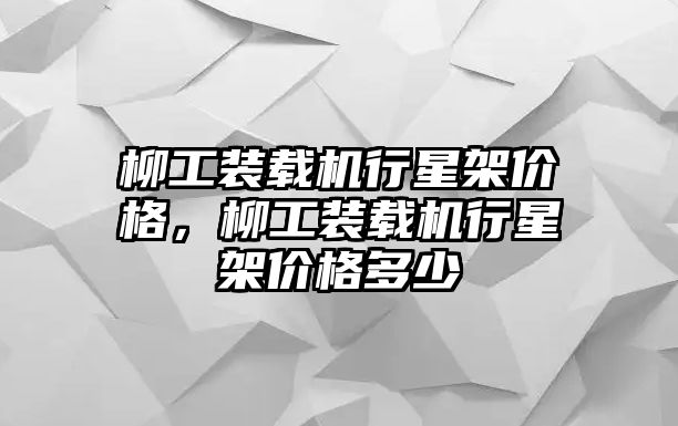 柳工裝載機(jī)行星架價格，柳工裝載機(jī)行星架價格多少