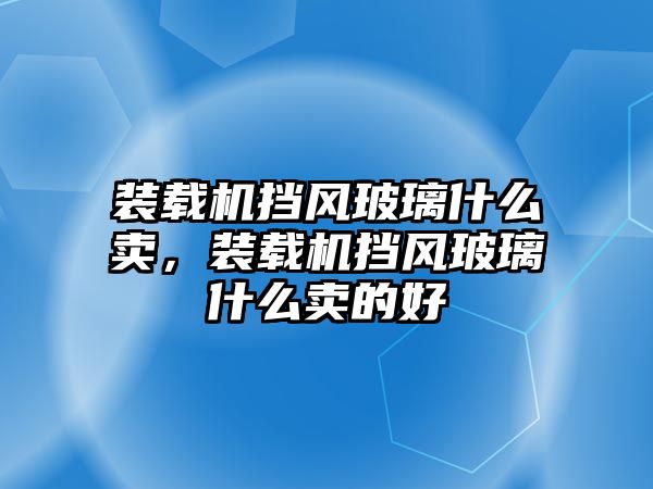 裝載機(jī)擋風(fēng)玻璃什么賣，裝載機(jī)擋風(fēng)玻璃什么賣的好