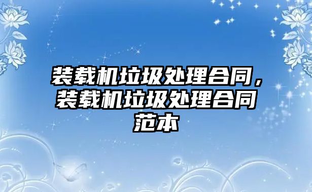 裝載機垃圾處理合同，裝載機垃圾處理合同范本