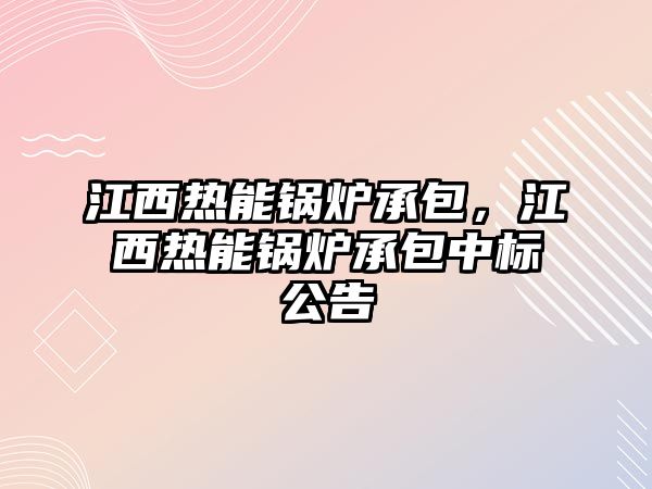 江西熱能鍋爐承包，江西熱能鍋爐承包中標(biāo)公告