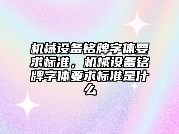 機械設備銘牌字體要求標準，機械設備銘牌字體要求標準是什么