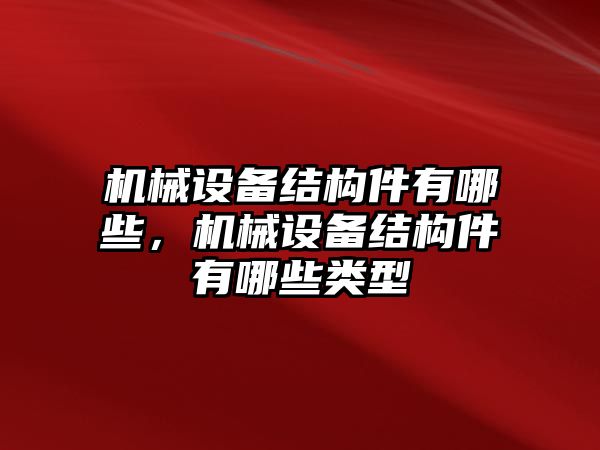 機(jī)械設(shè)備結(jié)構(gòu)件有哪些，機(jī)械設(shè)備結(jié)構(gòu)件有哪些類型