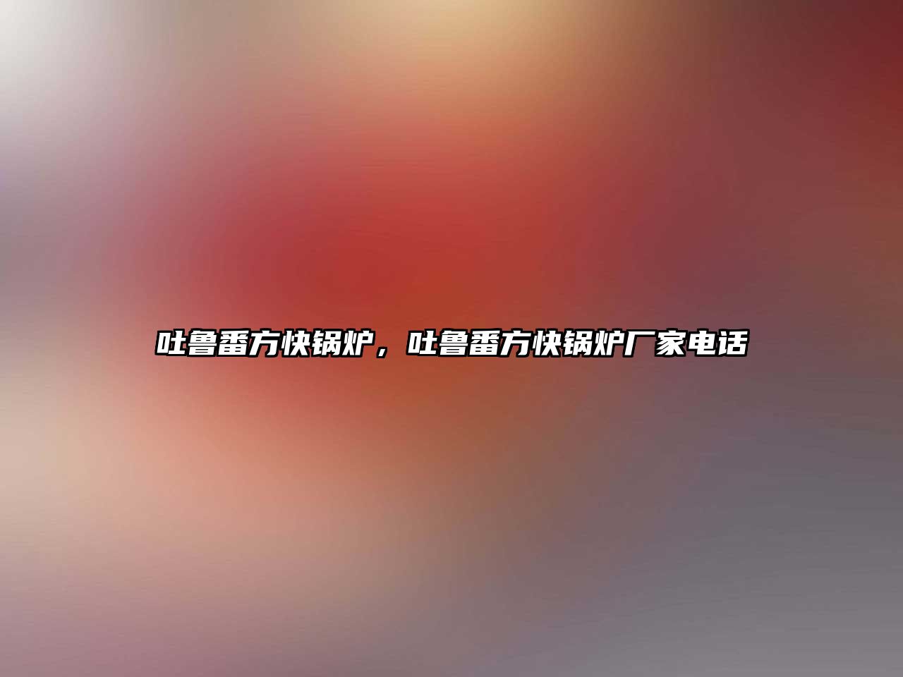 吐魯番方快鍋爐，吐魯番方快鍋爐廠家電話