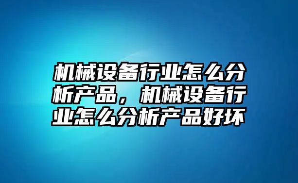 機械設備行業(yè)怎么分析產(chǎn)品，機械設備行業(yè)怎么分析產(chǎn)品好壞