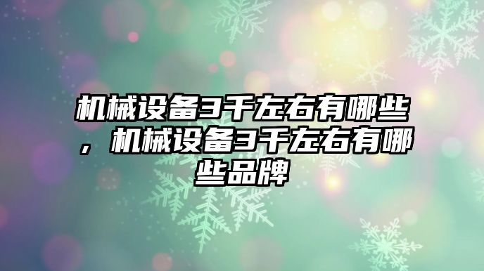 機械設(shè)備3千左右有哪些，機械設(shè)備3千左右有哪些品牌