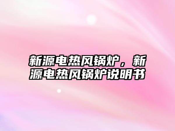 新源電熱風鍋爐，新源電熱風鍋爐說明書