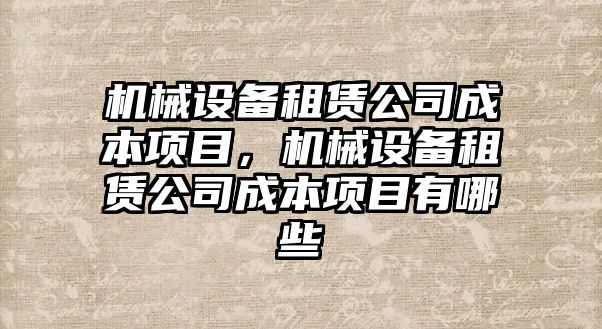 機械設(shè)備租賃公司成本項目，機械設(shè)備租賃公司成本項目有哪些