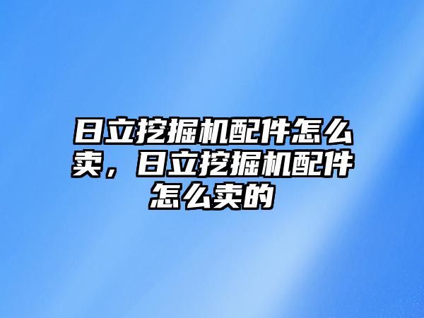 日立挖掘機配件怎么賣，日立挖掘機配件怎么賣的