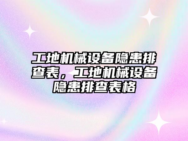 工地機械設(shè)備隱患排查表，工地機械設(shè)備隱患排查表格