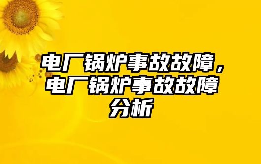 電廠(chǎng)鍋爐事故故障，電廠(chǎng)鍋爐事故故障分析