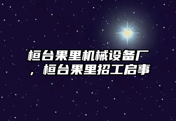 桓臺(tái)果里機(jī)械設(shè)備廠，桓臺(tái)果里招工啟事