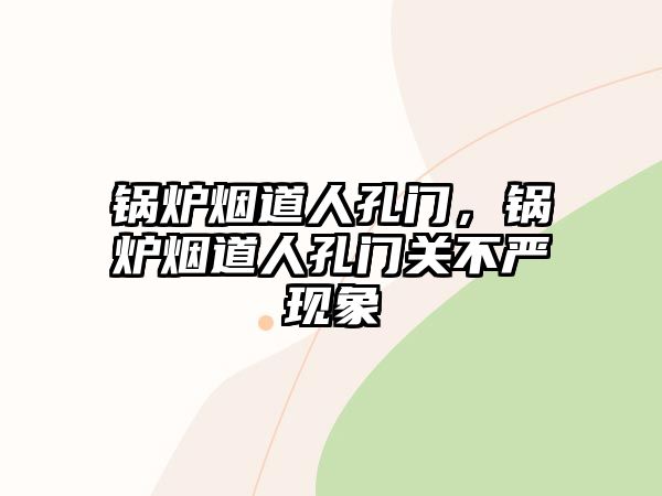 鍋爐煙道人孔門(mén)，鍋爐煙道人孔門(mén)關(guān)不嚴(yán)現(xiàn)象