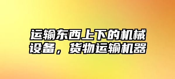 運(yùn)輸東西上下的機(jī)械設(shè)備，貨物運(yùn)輸機(jī)器