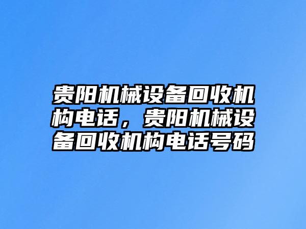 貴陽(yáng)機(jī)械設(shè)備回收機(jī)構(gòu)電話，貴陽(yáng)機(jī)械設(shè)備回收機(jī)構(gòu)電話號(hào)碼