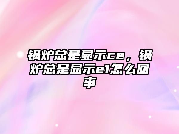 鍋爐總是顯示ce，鍋爐總是顯示e1怎么回事