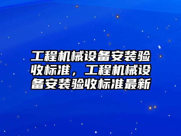 工程機械設(shè)備安裝驗收標準，工程機械設(shè)備安裝驗收標準最新