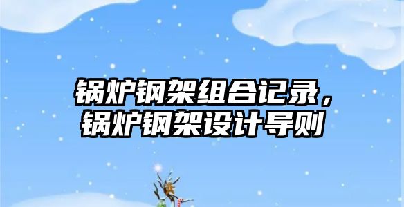 鍋爐鋼架組合記錄，鍋爐鋼架設(shè)計導則