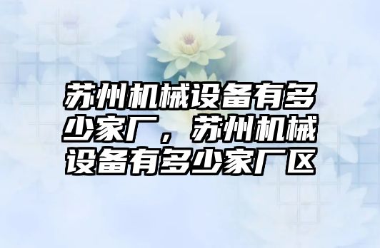 蘇州機械設(shè)備有多少家廠，蘇州機械設(shè)備有多少家廠區(qū)