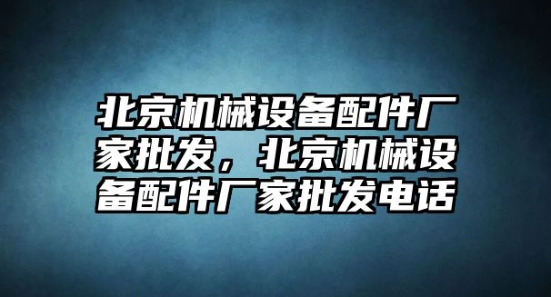 北京機械設備配件廠家批發(fā)，北京機械設備配件廠家批發(fā)電話