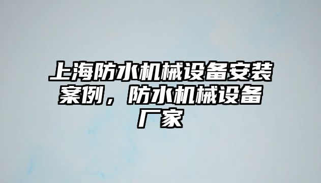 上海防水機(jī)械設(shè)備安裝案例，防水機(jī)械設(shè)備廠家