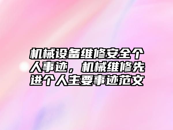 機械設備維修安全個人事跡，機械維修先進個人主要事跡范文