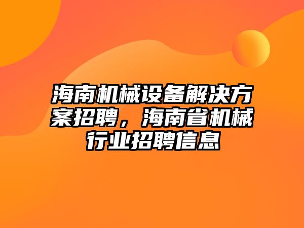 海南機械設備解決方案招聘，海南省機械行業(yè)招聘信息