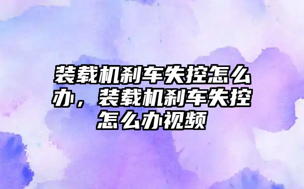 裝載機剎車失控怎么辦，裝載機剎車失控怎么辦視頻