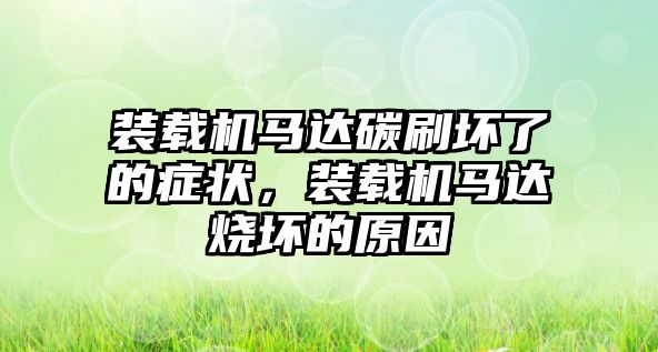 裝載機(jī)馬達(dá)碳刷壞了的癥狀，裝載機(jī)馬達(dá)燒壞的原因