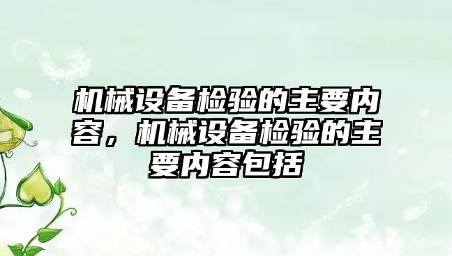 機械設(shè)備檢驗的主要內(nèi)容，機械設(shè)備檢驗的主要內(nèi)容包括