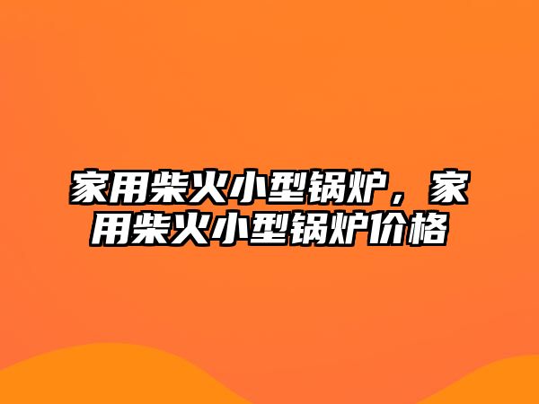 家用柴火小型鍋爐，家用柴火小型鍋爐價(jià)格