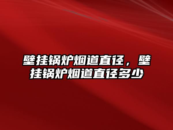 壁掛鍋爐煙道直徑，壁掛鍋爐煙道直徑多少