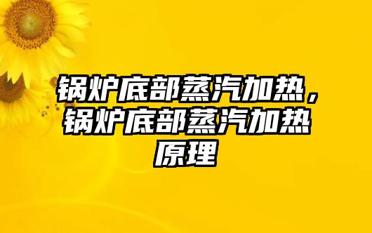 鍋爐底部蒸汽加熱，鍋爐底部蒸汽加熱原理