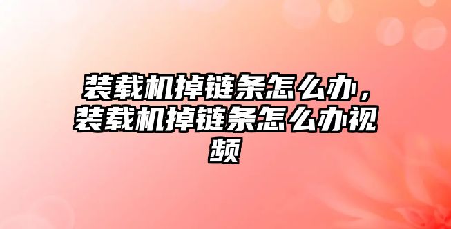 裝載機掉鏈條怎么辦，裝載機掉鏈條怎么辦視頻