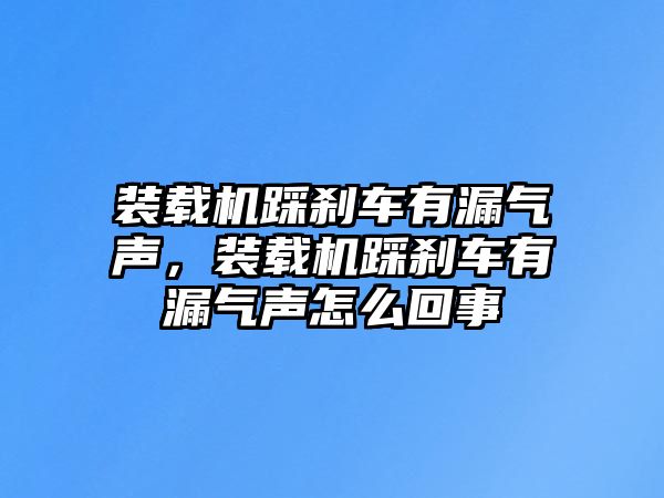 裝載機(jī)踩剎車有漏氣聲，裝載機(jī)踩剎車有漏氣聲怎么回事