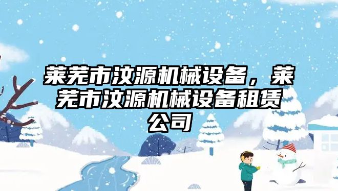 萊蕪市汶源機械設備，萊蕪市汶源機械設備租賃公司