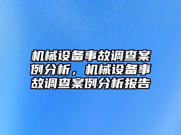 機(jī)械設(shè)備事故調(diào)查案例分析，機(jī)械設(shè)備事故調(diào)查案例分析報告