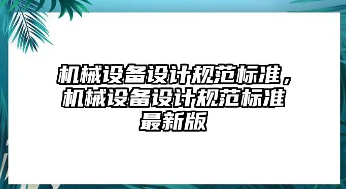 機(jī)械設(shè)備設(shè)計規(guī)范標(biāo)準(zhǔn)，機(jī)械設(shè)備設(shè)計規(guī)范標(biāo)準(zhǔn)最新版