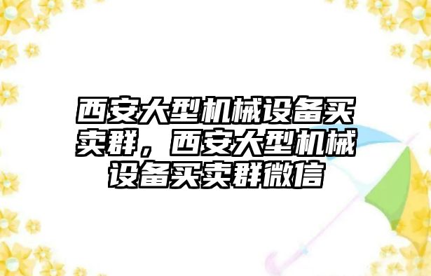 西安大型機(jī)械設(shè)備買賣群，西安大型機(jī)械設(shè)備買賣群微信