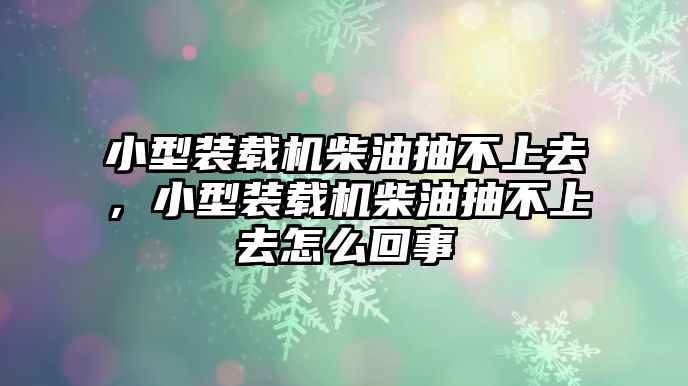 小型裝載機(jī)柴油抽不上去，小型裝載機(jī)柴油抽不上去怎么回事