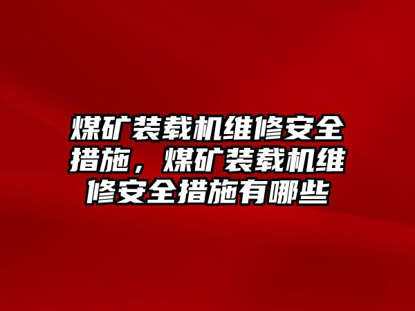 煤礦裝載機維修安全措施，煤礦裝載機維修安全措施有哪些