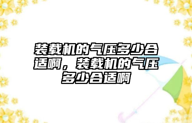 裝載機的氣壓多少合適啊，裝載機的氣壓多少合適啊