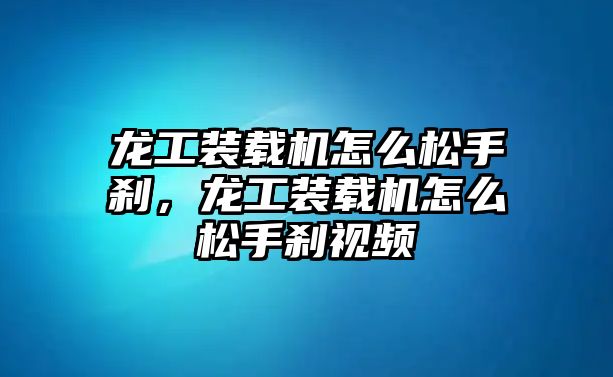 龍工裝載機怎么松手剎，龍工裝載機怎么松手剎視頻